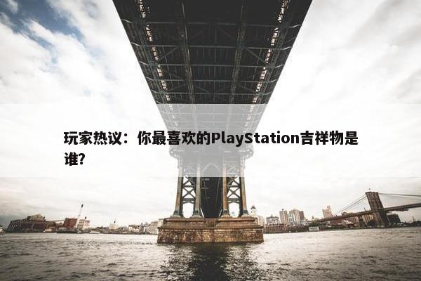 玩家热议：你最喜欢的PlayStation吉祥物是谁？