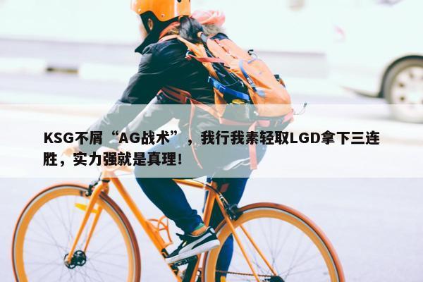 KSG不屑“AG战术”，我行我素轻取LGD拿下三连胜，实力强就是真理！