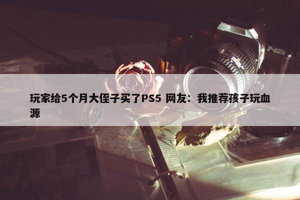 玩家给5个月大侄子买了PS5 网友：我推荐孩子玩血源