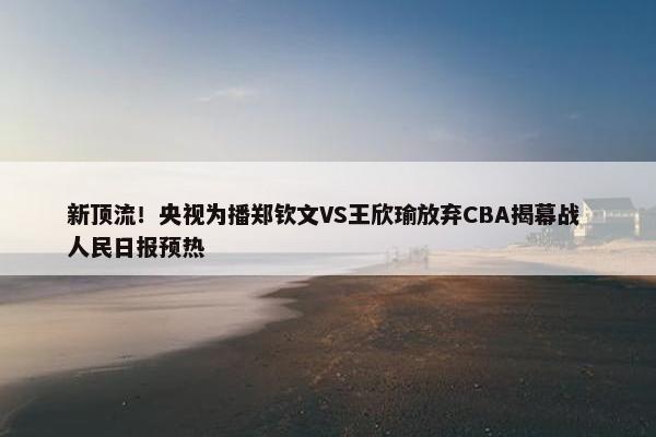 新顶流！央视为播郑钦文VS王欣瑜放弃CBA揭幕战 人民日报预热