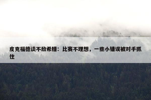 皮克福德谈不敌希腊：比赛不理想，一些小错误被对手抓住