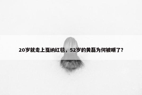 20岁就走上戛纳红毯，52岁的黄磊为何被嘲了？