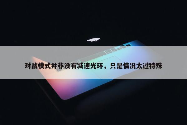 对战模式并非没有减速光环，只是情况太过特殊