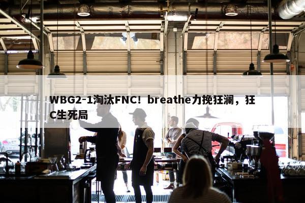 WBG2-1淘汰FNC！breathe力挽狂澜，狂C生死局