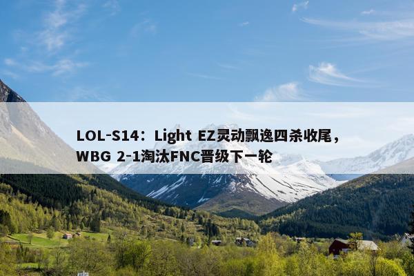 LOL-S14：Light EZ灵动飘逸四杀收尾，WBG 2-1淘汰FNC晋级下一轮