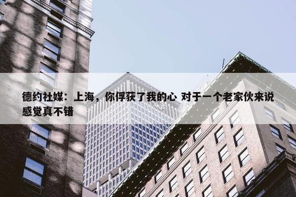 德约社媒：上海，你俘获了我的心 对于一个老家伙来说感觉真不错