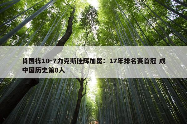 肖国栋10-7力克斯佳辉加冕：17年排名赛首冠 成中国历史第8人