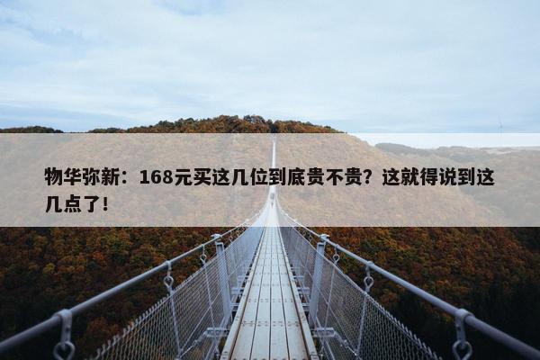 物华弥新：168元买这几位到底贵不贵？这就得说到这几点了！