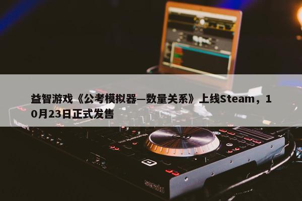 益智游戏《公考模拟器—数量关系》上线Steam，10月23日正式发售