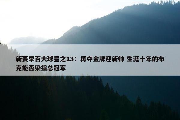 新赛季百大球星之13：再夺金牌迎新帅 生涯十年的布克能否染指总冠军