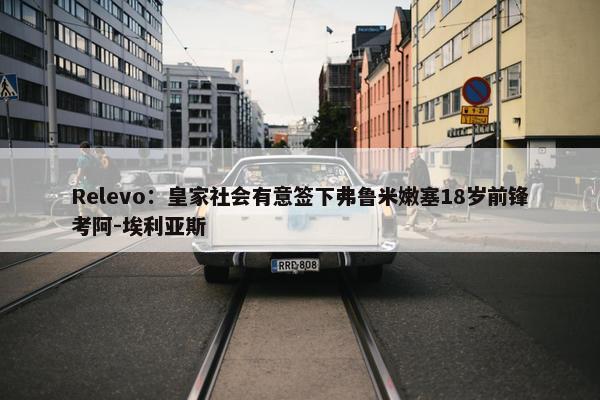 Relevo：皇家社会有意签下弗鲁米嫩塞18岁前锋考阿-埃利亚斯