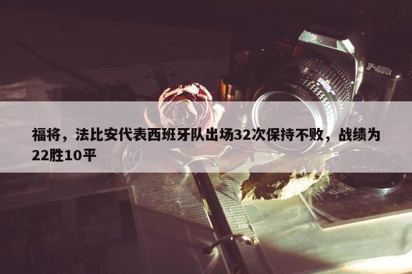 福将，法比安代表西班牙队出场32次保持不败，战绩为22胜10平