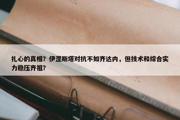 扎心的真相？伊涅斯塔对抗不如齐达内，但技术和综合实力稳压齐祖？