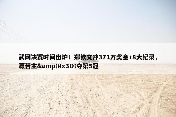 武网决赛时间出炉！郑钦文冲371万奖金+8大纪录，赢苦主&#x3D;夺第5冠