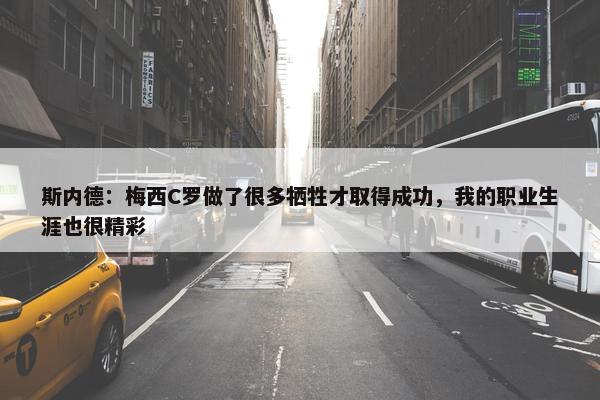 斯内德：梅西C罗做了很多牺牲才取得成功，我的职业生涯也很精彩