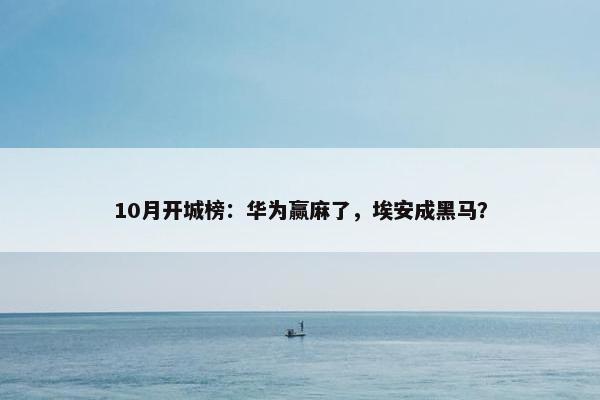 10月开城榜：华为赢麻了，埃安成黑马？