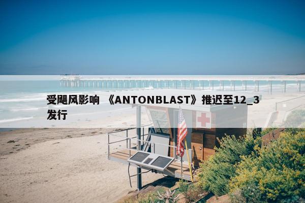 受飓风影响 《ANTONBLAST》推迟至12_3发行