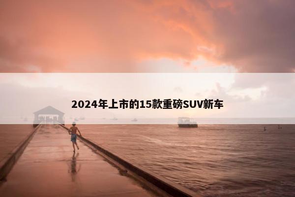 2024年上市的15款重磅SUV新车