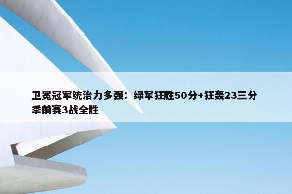 卫冕冠军统治力多强：绿军狂胜50分+狂轰23三分 季前赛3战全胜