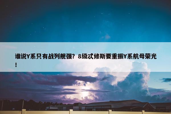 谁说Y系只有战列舰强？8级忒修斯要重振Y系航母荣光！