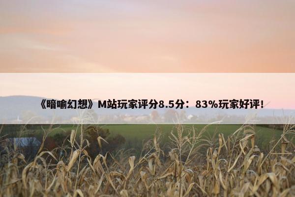 《暗喻幻想》M站玩家评分8.5分：83%玩家好评！