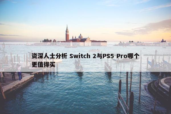 资深人士分析 Switch 2与PS5 Pro哪个更值得买