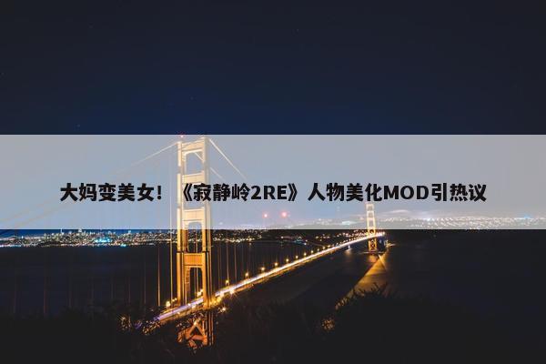 大妈变美女！《寂静岭2RE》人物美化MOD引热议