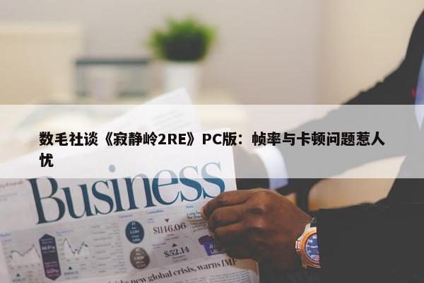 数毛社谈《寂静岭2RE》PC版：帧率与卡顿问题惹人忧