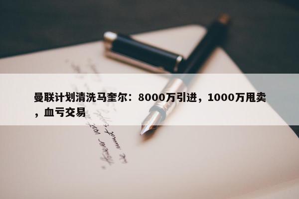 曼联计划清洗马奎尔：8000万引进，1000万甩卖，血亏交易