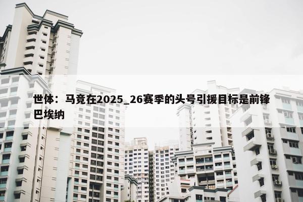 世体：马竞在2025_26赛季的头号引援目标是前锋巴埃纳