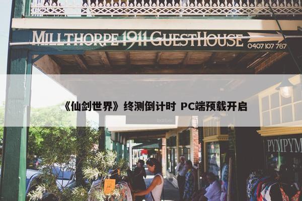 《仙剑世界》终测倒计时 PC端预载开启