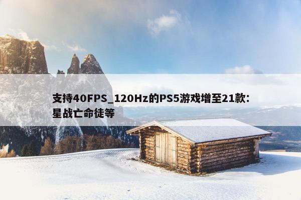 支持40FPS_120Hz的PS5游戏增至21款：星战亡命徒等