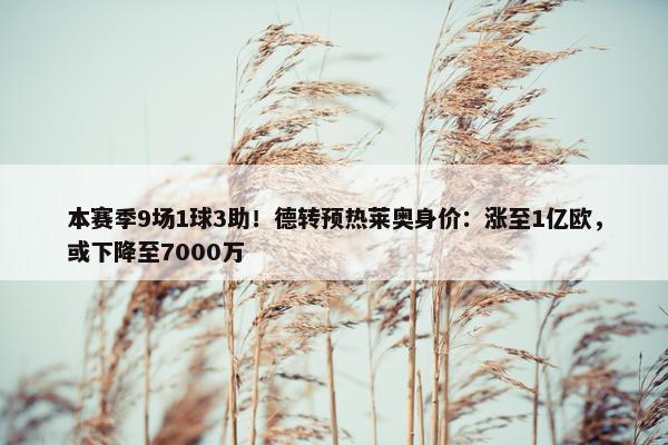 本赛季9场1球3助！德转预热莱奥身价：涨至1亿欧，或下降至7000万