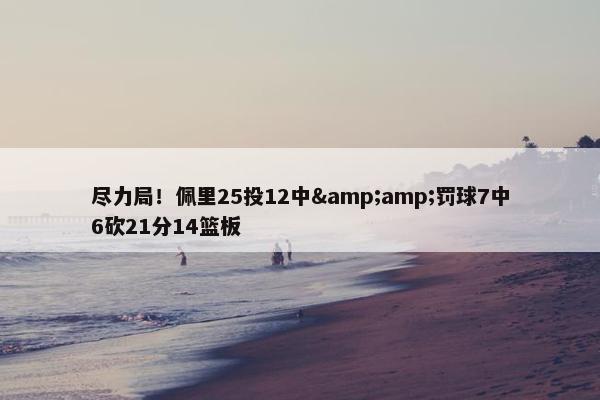 尽力局！佩里25投12中&amp;罚球7中6砍21分14篮板