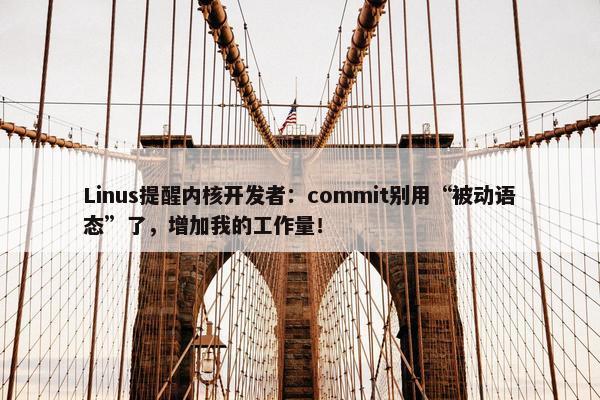 Linus提醒内核开发者：commit别用“被动语态”了，增加我的工作量！