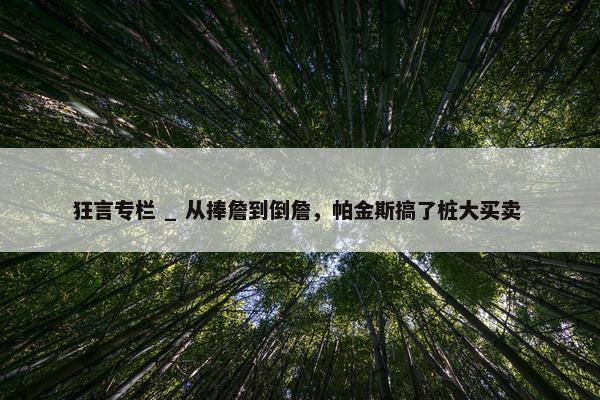 狂言专栏 _ 从捧詹到倒詹，帕金斯搞了桩大买卖 