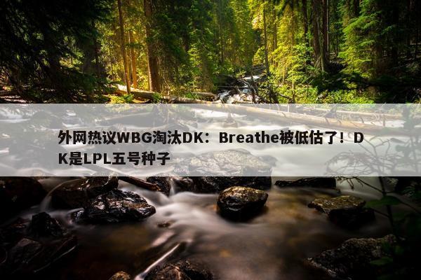 外网热议WBG淘汰DK：Breathe被低估了！DK是LPL五号种子