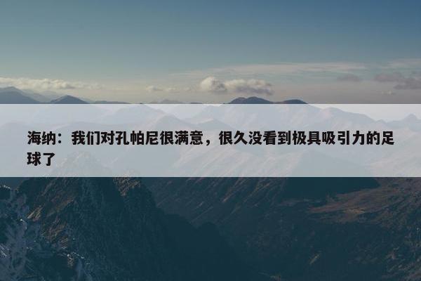 海纳：我们对孔帕尼很满意，很久没看到极具吸引力的足球了