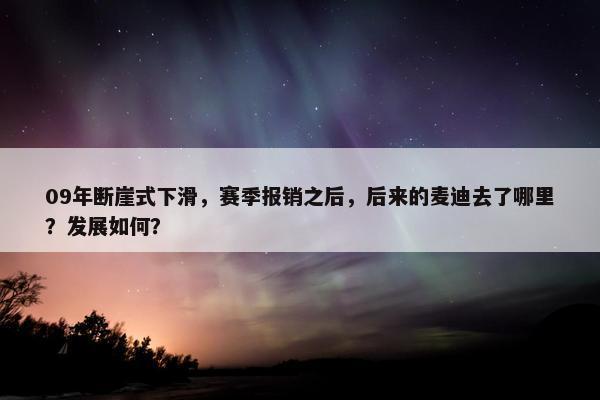 09年断崖式下滑，赛季报销之后，后来的麦迪去了哪里？发展如何？