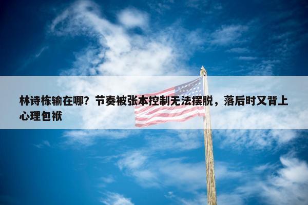 林诗栋输在哪？节奏被张本控制无法摆脱，落后时又背上心理包袱