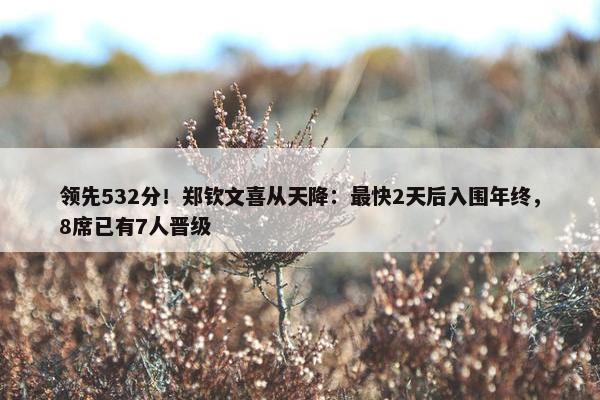 领先532分！郑钦文喜从天降：最快2天后入围年终，8席已有7人晋级