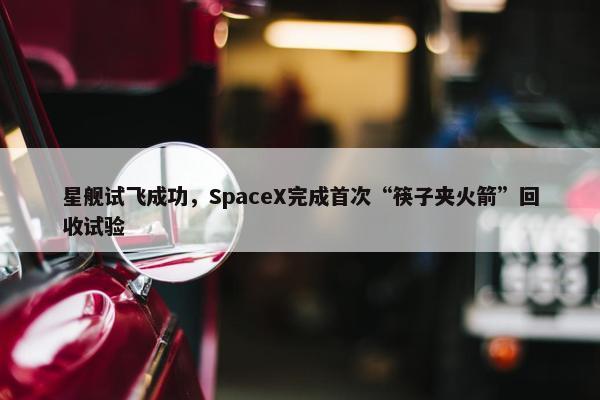 星舰试飞成功，SpaceX完成首次“筷子夹火箭”回收试验