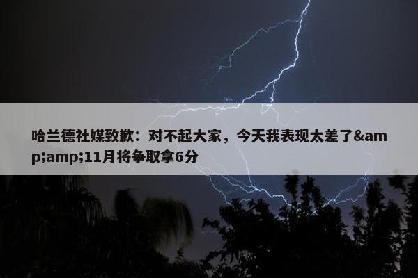 哈兰德社媒致歉：对不起大家，今天我表现太差了&amp;11月将争取拿6分