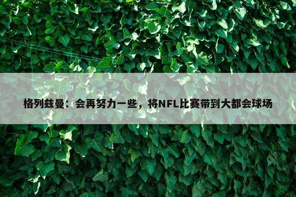 格列兹曼：会再努力一些，将NFL比赛带到大都会球场