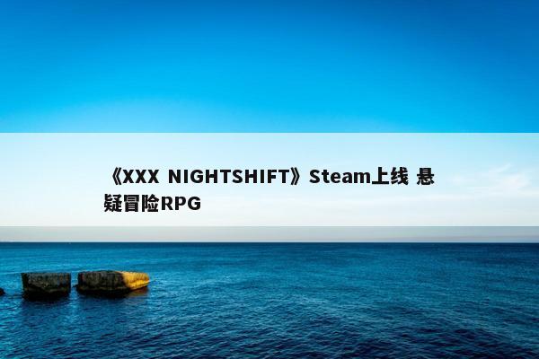 《XXX NIGHTSHIFT》Steam上线 悬疑冒险RPG