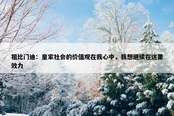 祖比门迪：皇家社会的价值观在我心中，我想继续在这里效力