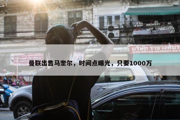 曼联出售马奎尔，时间点曝光，只要1000万