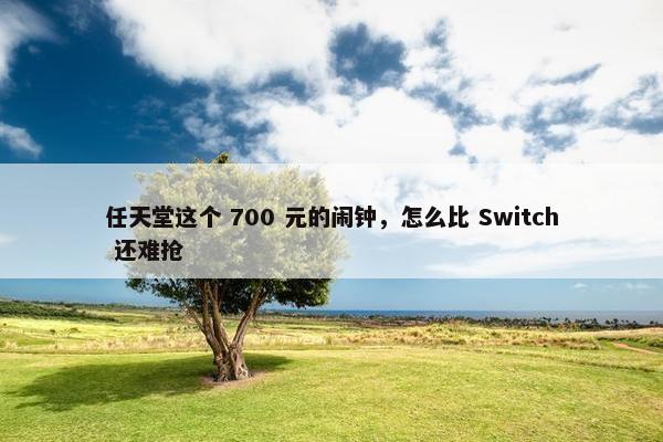 任天堂这个 700 元的闹钟，怎么比 Switch 还难抢