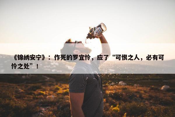 《锦绣安宁》：作死的罗宜怜，应了“可恨之人，必有可怜之处”！