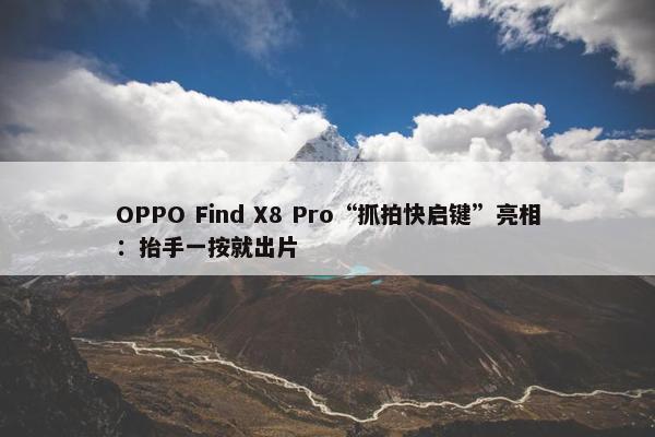 OPPO Find X8 Pro“抓拍快启键”亮相：抬手一按就出片